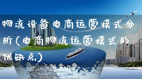 物流设备电商运营模式分析(电商物流运营模式的优缺点)_https://www.czttao.com_拼多多电商_第1张