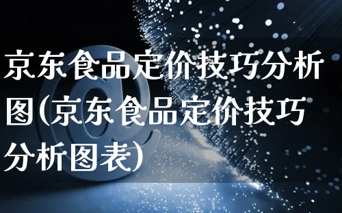 京东食品定价技巧分析图(京东食品定价技巧分析图表)_https://www.czttao.com_京东电商_第1张