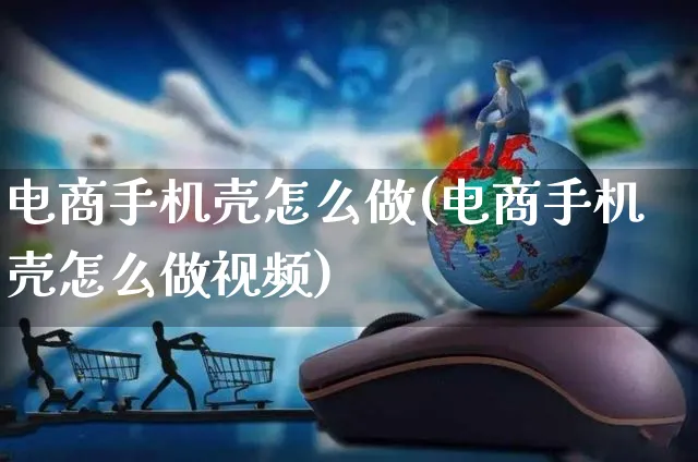 电商手机壳怎么做(电商手机壳怎么做视频)_https://www.czttao.com_电商运营_第1张