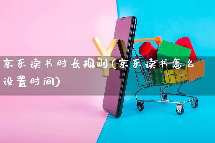 京东读书时长规则(京东读书怎么设置时间)_https://www.czttao.com_京东电商_第1张