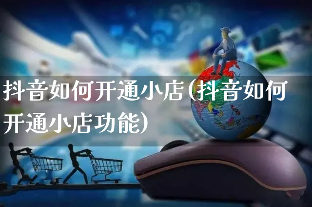 抖音如何开通小店(抖音如何开通小店功能)_https://www.czttao.com_京东电商_第1张