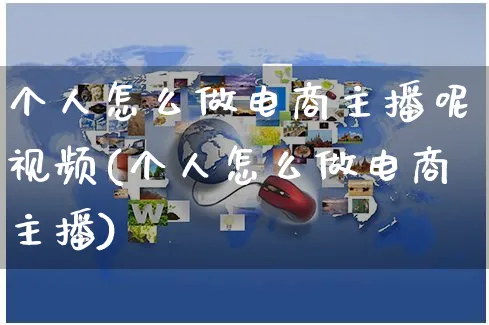 个人怎么做电商主播呢视频(个人怎么做电商主播)_https://www.czttao.com_淘宝电商_第1张