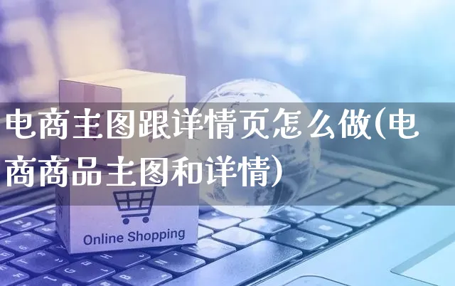 电商主图跟详情页怎么做(电商商品主图和详情)_https://www.czttao.com_电商运营_第1张