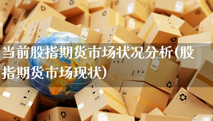 当前股指期货市场状况分析(股指期货市场现状)_https://www.czttao.com_亚马逊电商_第1张