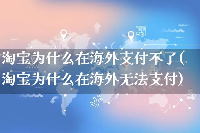 淘宝为什么在海外支付不了(淘宝为什么在海外无法支付)_https://www.czttao.com_亚马逊电商_第1张