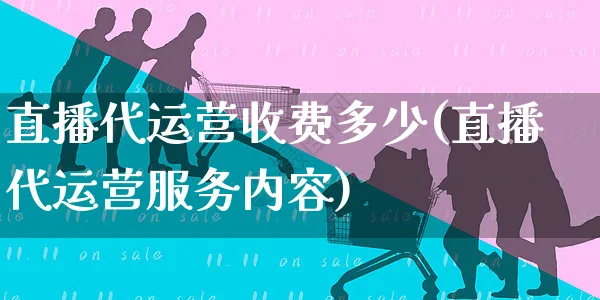 直播代运营收费多少(直播代运营服务内容)_https://www.czttao.com_抖音小店_第1张