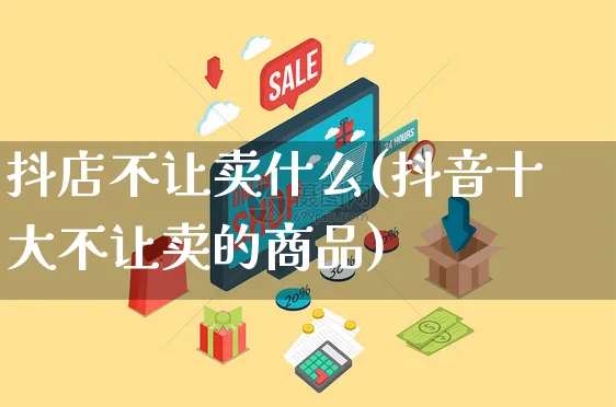 抖店不让卖什么(抖音十大不让卖的商品)_https://www.czttao.com_抖音小店_第1张