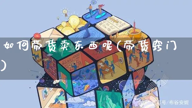 如何带货卖东西呢(带货窍门)_https://www.czttao.com_亚马逊电商_第1张