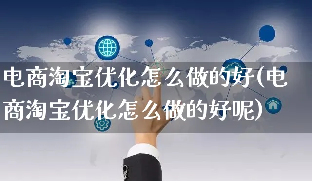 电商淘宝优化怎么做的好(电商淘宝优化怎么做的好呢)_https://www.czttao.com_电商运营_第1张