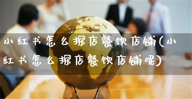 小红书怎么探店餐饮店铺(小红书怎么探店餐饮店铺呢)_https://www.czttao.com_小红书_第1张