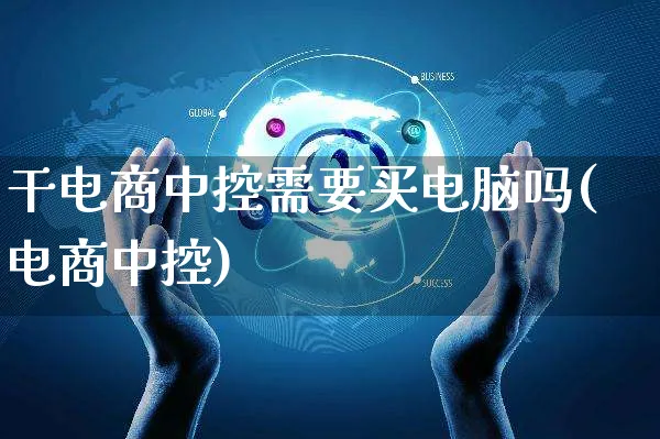 干电商中控需要买电脑吗(电商中控)_https://www.czttao.com_开店技巧_第1张