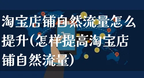 淘宝店铺自然流量怎么提升(怎样提高淘宝店铺自然流量)_https://www.czttao.com_店铺装修_第1张