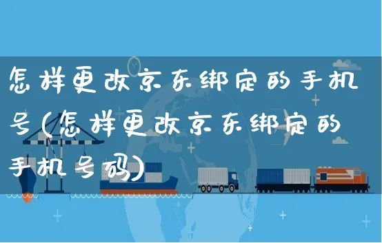 怎样更改京东绑定的手机号(怎样更改京东绑定的手机号码)_https://www.czttao.com_电商问答_第1张