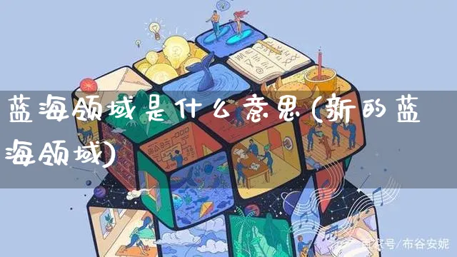 蓝海领域是什么意思(新的蓝海领域)_https://www.czttao.com_抖音小店_第1张