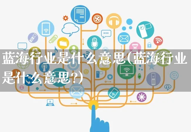 蓝海行业是什么意思(蓝海行业是什么意思?)_https://www.czttao.com_店铺装修_第1张