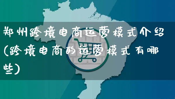 郑州跨境电商运营模式介绍(跨境电商的运营模式有哪些)_https://www.czttao.com_电商运营_第1张