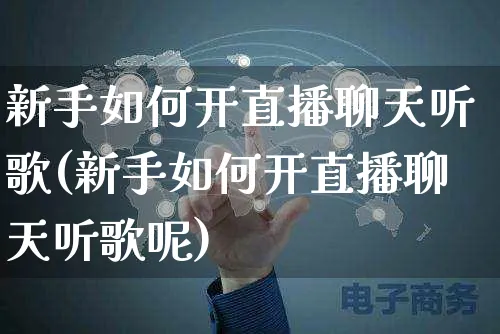 新手如何开直播聊天听歌(新手如何开直播聊天听歌呢)_https://www.czttao.com_拼多多电商_第1张