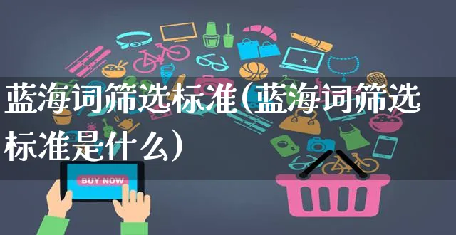 蓝海词筛选标准(蓝海词筛选标准是什么)_https://www.czttao.com_拼多多电商_第1张