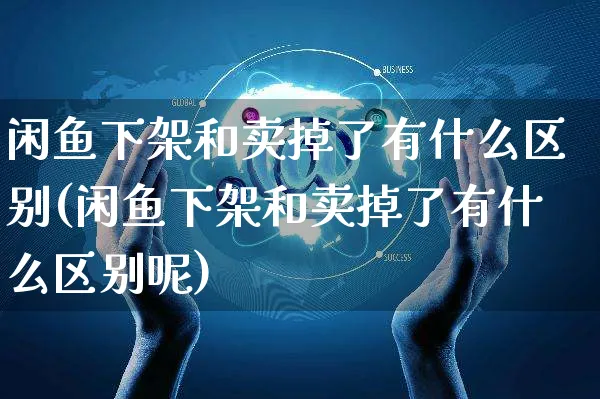 闲鱼下架和卖掉了有什么区别(闲鱼下架和卖掉了有什么区别呢)_https://www.czttao.com_京东电商_第1张