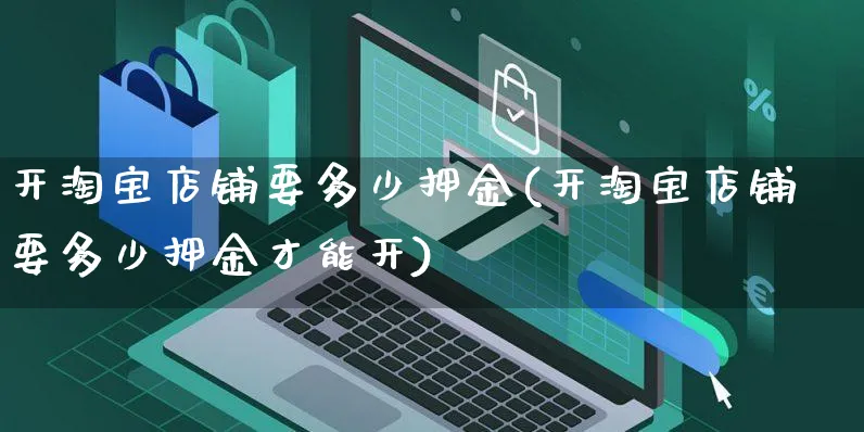 开淘宝店铺要多少押金(开淘宝店铺要多少押金才能开)_https://www.czttao.com_店铺规则_第1张