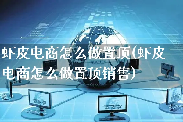 虾皮电商怎么做置顶(虾皮电商怎么做置顶销售)_https://www.czttao.com_抖音小店_第1张