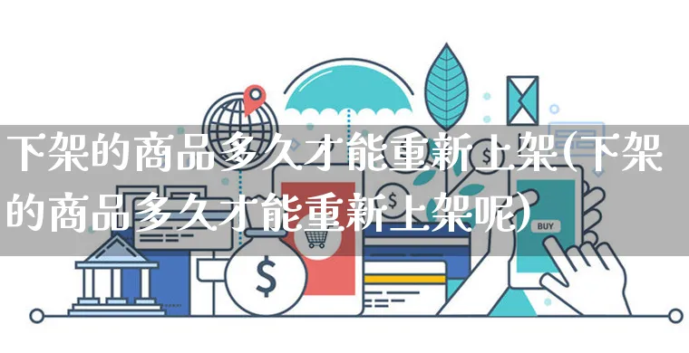 下架的商品多久才能重新上架(下架的商品多久才能重新上架呢)_https://www.czttao.com_开店技巧_第1张