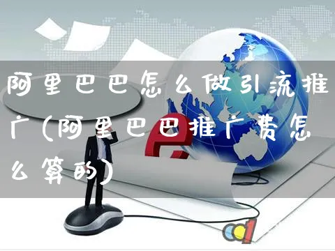 阿里巴巴怎么做引流推广(阿里巴巴推广费怎么算的)_https://www.czttao.com_店铺装修_第1张