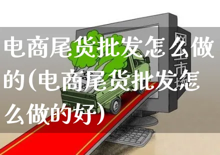 电商尾货批发怎么做的(电商尾货批发怎么做的好)_https://www.czttao.com_电商问答_第1张