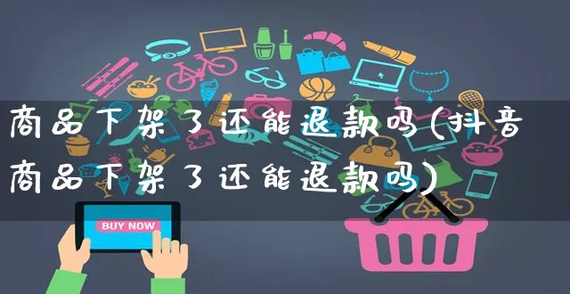 商品下架了还能退款吗(抖音商品下架了还能退款吗)_https://www.czttao.com_店铺装修_第1张