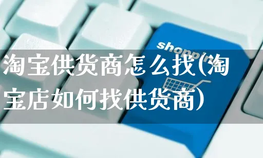 淘宝供货商怎么找(淘宝店如何找供货商)_https://www.czttao.com_开店技巧_第1张