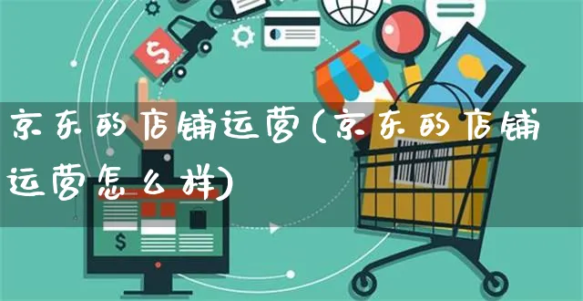 京东的店铺运营(京东的店铺运营怎么样)_https://www.czttao.com_拼多多电商_第1张