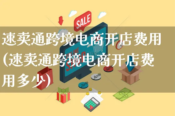 速卖通跨境电商开店费用(速卖通跨境电商开店费用多少)_https://www.czttao.com_抖音小店_第1张