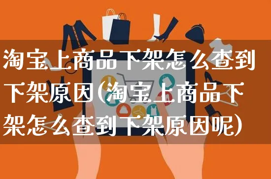 淘宝上商品下架怎么查到下架原因(淘宝上商品下架怎么查到下架原因呢)_https://www.czttao.com_抖音小店_第1张