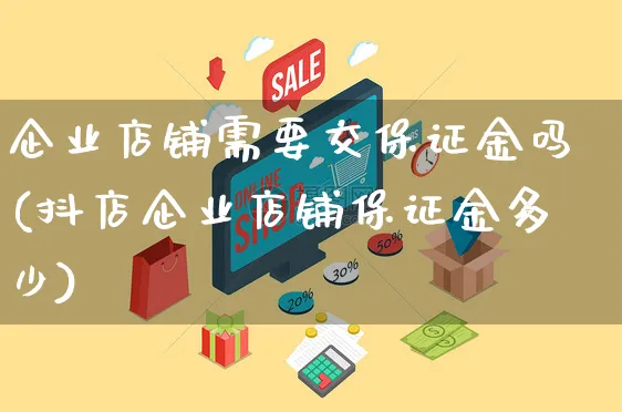 企业店铺需要交保证金吗(抖店企业店铺保证金多少)_https://www.czttao.com_电商运营_第1张