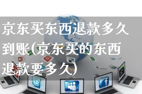 京东买东西退款多久到账(京东买的东西退款要多久)_https://www.czttao.com_淘宝电商_第1张