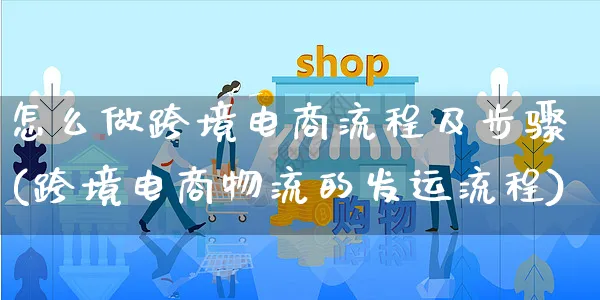 怎么做跨境电商流程及步骤(跨境电商物流的发运流程)_https://www.czttao.com_电商问答_第1张