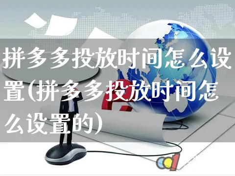 拼多多投放时间怎么设置(拼多多投放时间怎么设置的)_https://www.czttao.com_淘宝电商_第1张