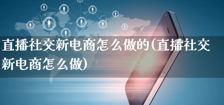 直播社交新电商怎么做的(直播社交新电商怎么做)_https://www.czttao.com_视频/直播带货_第1张