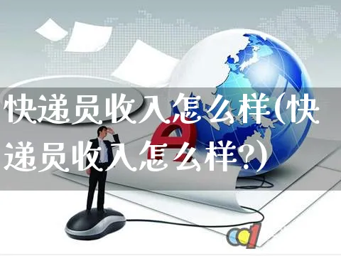 快递员收入怎么样(快递员收入怎么样?)_https://www.czttao.com_开店技巧_第1张