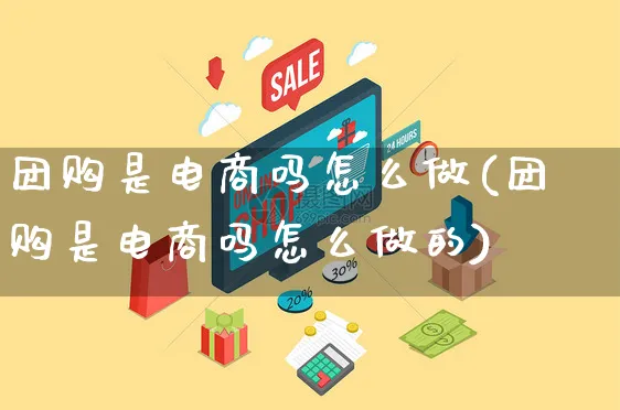 团购是电商吗怎么做(团购是电商吗怎么做的)_https://www.czttao.com_店铺规则_第1张