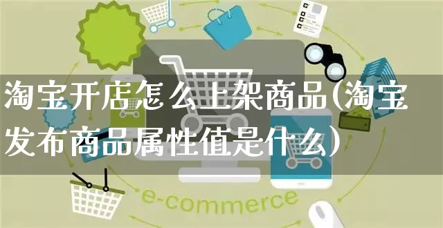 淘宝开店怎么上架商品(淘宝发布商品属性值是什么)_https://www.czttao.com_淘宝电商_第1张