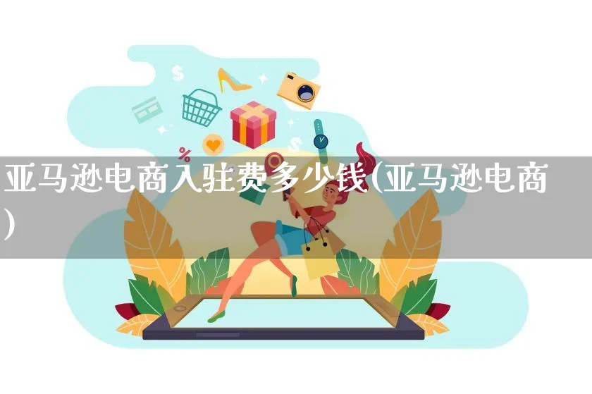 亚马逊电商入驻费多少钱(亚马逊电商)_https://www.czttao.com_淘宝电商_第1张