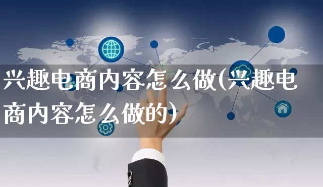 兴趣电商内容怎么做(兴趣电商内容怎么做的)_https://www.czttao.com_京东电商_第1张