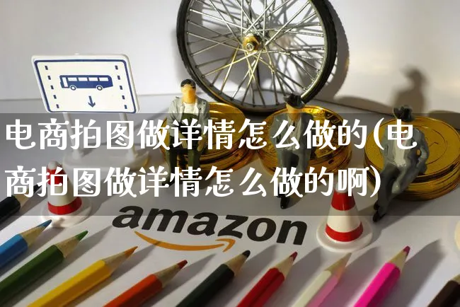 电商拍图做详情怎么做的(电商拍图做详情怎么做的啊)_https://www.czttao.com_店铺规则_第1张