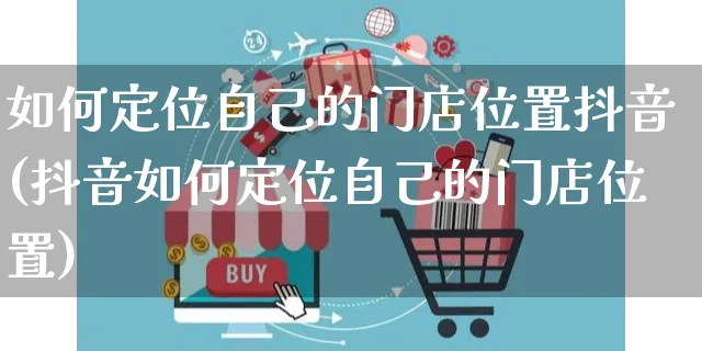 如何定位自己的门店位置抖音(抖音如何定位自己的门店位置)_https://www.czttao.com_拼多多电商_第1张