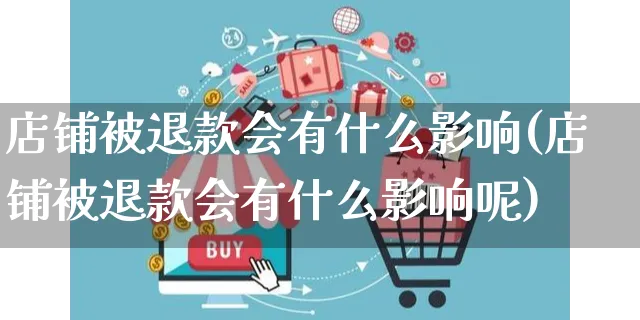 店铺被退款会有什么影响(店铺被退款会有什么影响呢)_https://www.czttao.com_店铺装修_第1张