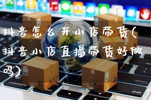 抖音怎么开小店带货(抖音小店直播带货好做吗)_https://www.czttao.com_开店技巧_第1张