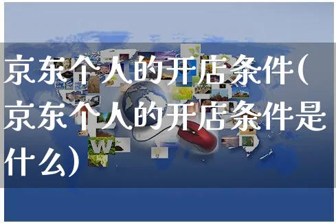 京东个人的开店条件(京东个人的开店条件是什么)_https://www.czttao.com_京东电商_第1张