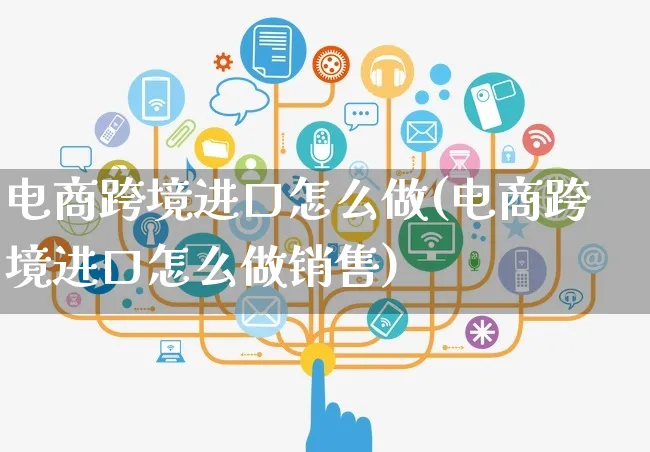 电商跨境进口怎么做(电商跨境进口怎么做销售)_https://www.czttao.com_淘宝电商_第1张