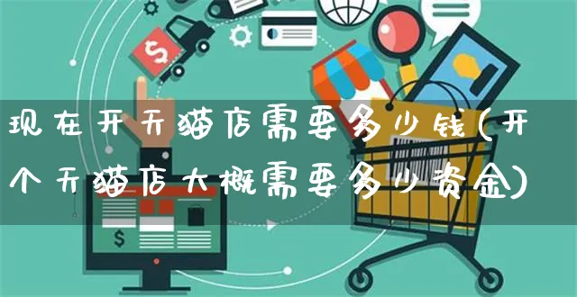 现在开天猫店需要多少钱(开个天猫店大概需要多少资金)_https://www.czttao.com_亚马逊电商_第1张